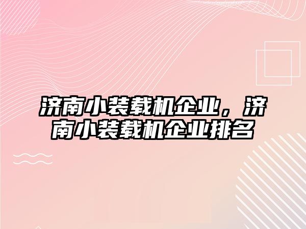 濟南小裝載機企業(yè)，濟南小裝載機企業(yè)排名