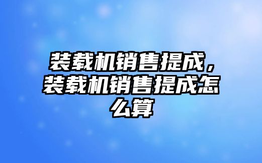 裝載機銷售提成，裝載機銷售提成怎么算