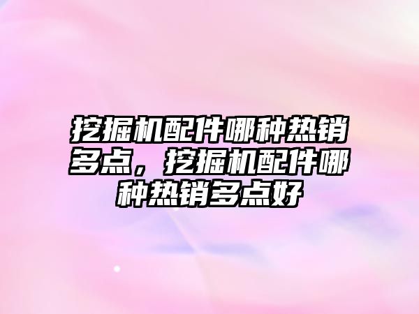 挖掘機(jī)配件哪種熱銷多點，挖掘機(jī)配件哪種熱銷多點好