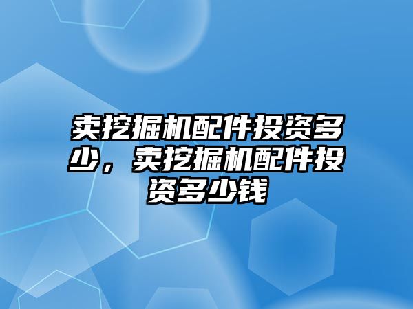 賣挖掘機(jī)配件投資多少，賣挖掘機(jī)配件投資多少錢