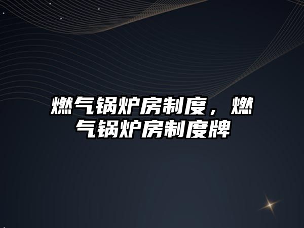 燃?xì)忮仩t房制度，燃?xì)忮仩t房制度牌