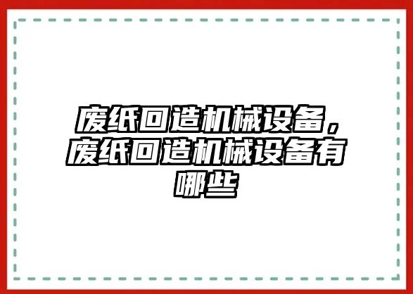 廢紙回造機械設備，廢紙回造機械設備有哪些