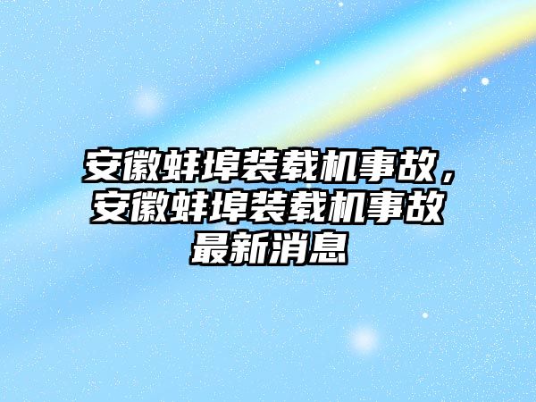 安徽蚌埠裝載機(jī)事故，安徽蚌埠裝載機(jī)事故最新消息