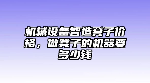 機(jī)械設(shè)備智造凳子價(jià)格，做凳子的機(jī)器要多少錢(qián)