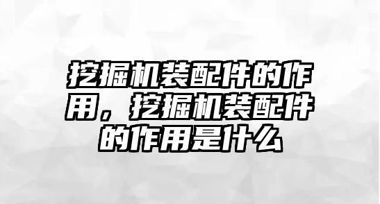 挖掘機裝配件的作用，挖掘機裝配件的作用是什么