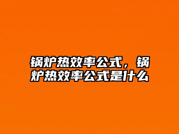 鍋爐熱效率公式，鍋爐熱效率公式是什么