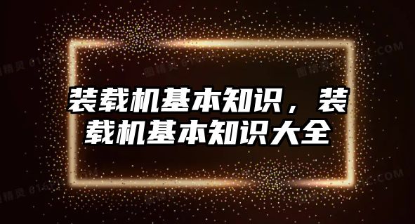 裝載機基本知識，裝載機基本知識大全