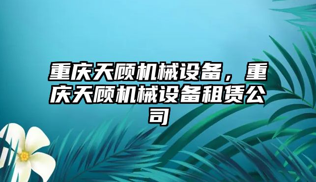 重慶天顧機械設(shè)備，重慶天顧機械設(shè)備租賃公司