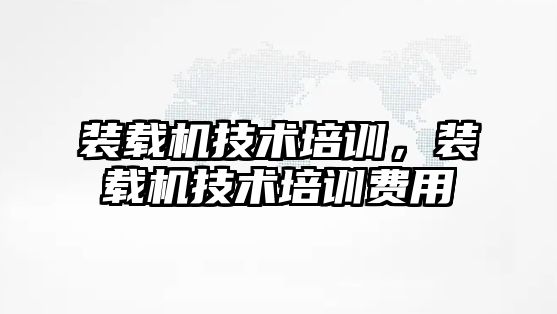 裝載機技術培訓，裝載機技術培訓費用