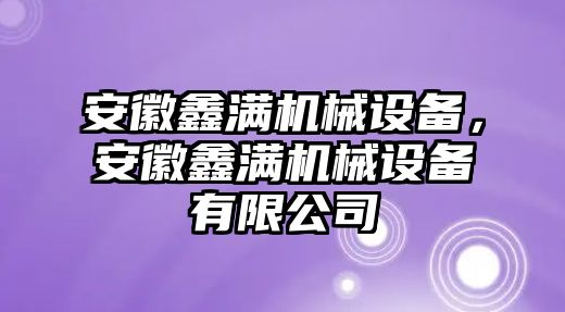 安徽鑫滿機械設(shè)備，安徽鑫滿機械設(shè)備有限公司