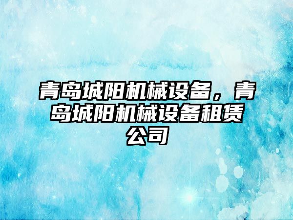 青島城陽機械設(shè)備，青島城陽機械設(shè)備租賃公司