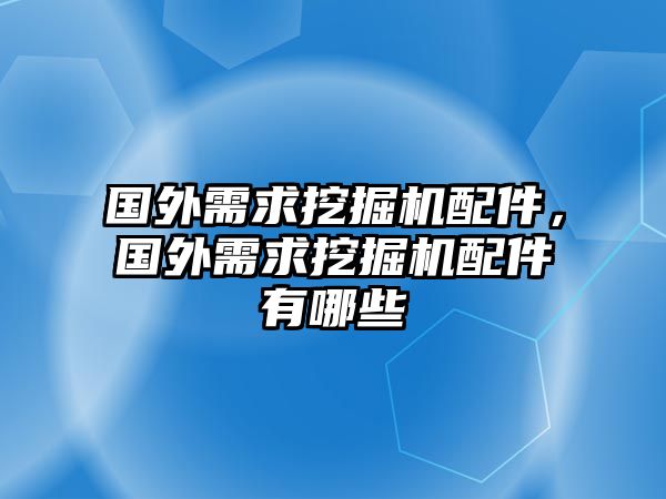 國(guó)外需求挖掘機(jī)配件，國(guó)外需求挖掘機(jī)配件有哪些