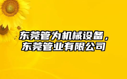 東莞管為機械設(shè)備，東莞管業(yè)有限公司