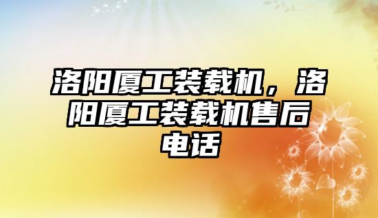 洛陽廈工裝載機，洛陽廈工裝載機售后電話