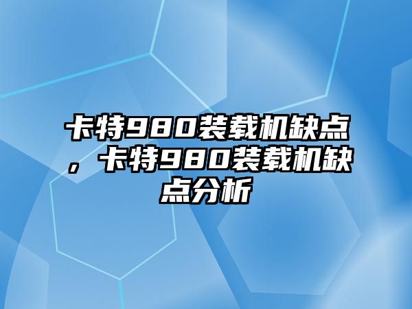 卡特980裝載機(jī)缺點，卡特980裝載機(jī)缺點分析