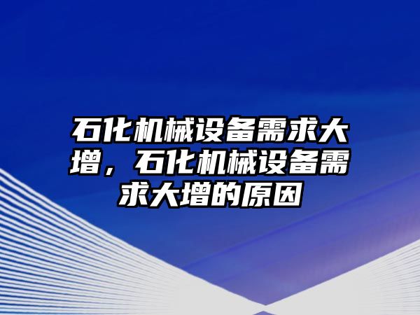 石化機(jī)械設(shè)備需求大增，石化機(jī)械設(shè)備需求大增的原因