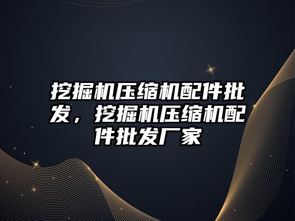 挖掘機壓縮機配件批發(fā)，挖掘機壓縮機配件批發(fā)廠家