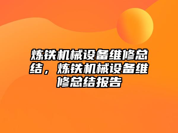 煉鐵機械設備維修總結，煉鐵機械設備維修總結報告