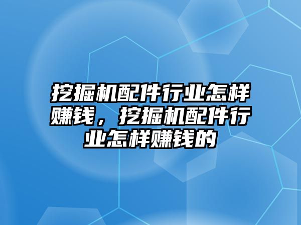 挖掘機(jī)配件行業(yè)怎樣賺錢，挖掘機(jī)配件行業(yè)怎樣賺錢的