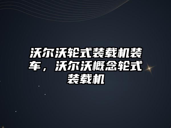 沃爾沃輪式裝載機裝車，沃爾沃概念輪式裝載機