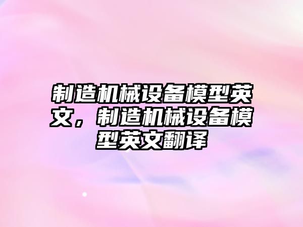 制造機械設備模型英文，制造機械設備模型英文翻譯