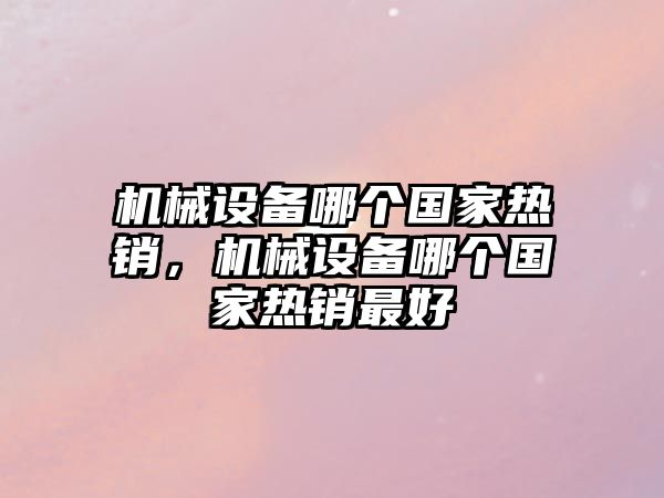 機械設備哪個國家熱銷，機械設備哪個國家熱銷最好