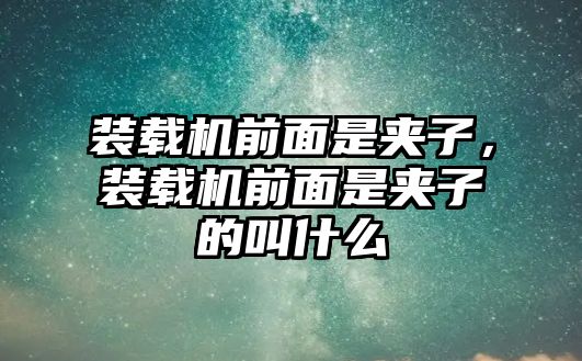 裝載機前面是夾子，裝載機前面是夾子的叫什么