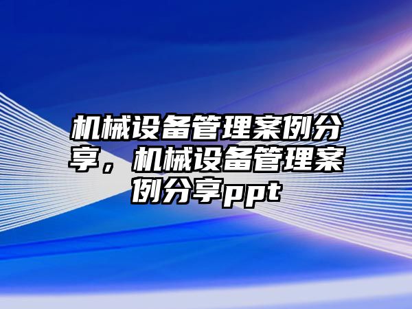 機械設(shè)備管理案例分享，機械設(shè)備管理案例分享ppt