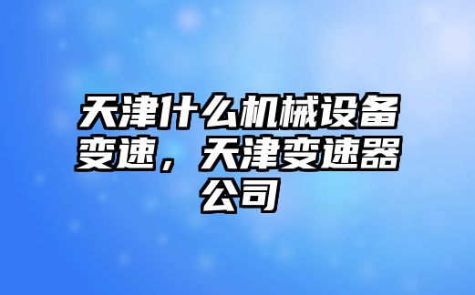 天津什么機(jī)械設(shè)備變速，天津變速器公司