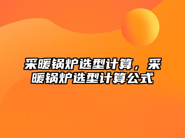 采暖鍋爐選型計(jì)算，采暖鍋爐選型計(jì)算公式