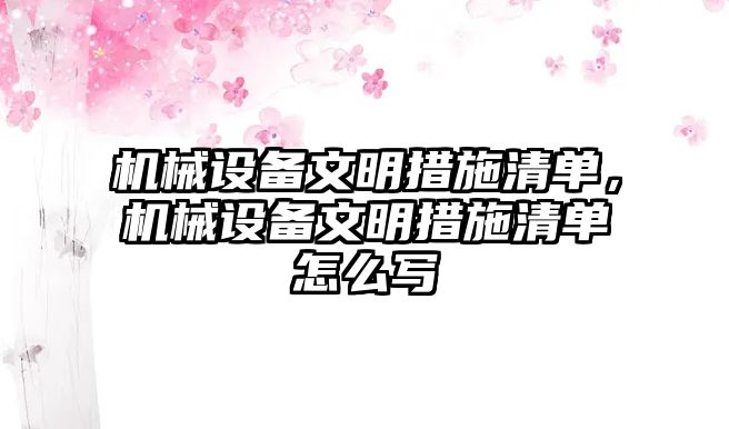 機械設備文明措施清單，機械設備文明措施清單怎么寫