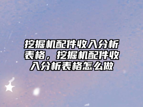 挖掘機配件收入分析表格，挖掘機配件收入分析表格怎么做