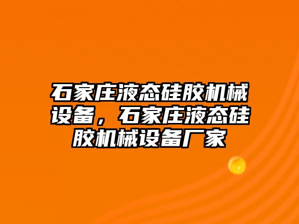 石家莊液態(tài)硅膠機械設(shè)備，石家莊液態(tài)硅膠機械設(shè)備廠家