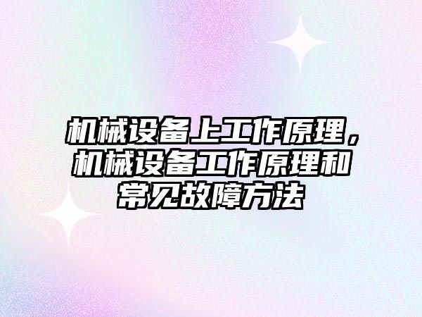 機械設(shè)備上工作原理，機械設(shè)備工作原理和常見故障方法