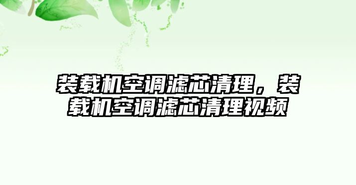 裝載機(jī)空調(diào)濾芯清理，裝載機(jī)空調(diào)濾芯清理視頻