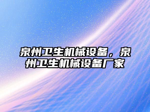 泉州衛(wèi)生機械設備，泉州衛(wèi)生機械設備廠家