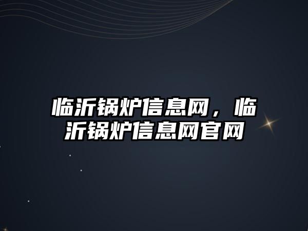 臨沂鍋爐信息網(wǎng)，臨沂鍋爐信息網(wǎng)官網(wǎng)