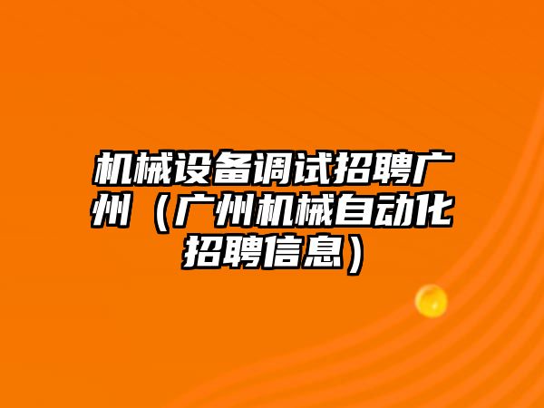 機械設備調(diào)試招聘廣州（廣州機械自動化招聘信息）