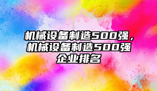 機械設(shè)備制造500強，機械設(shè)備制造500強企業(yè)排名