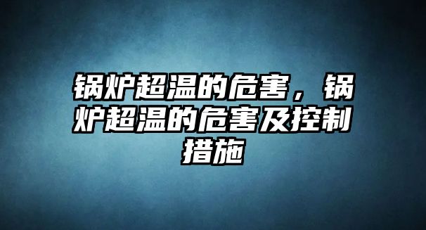 鍋爐超溫的危害，鍋爐超溫的危害及控制措施