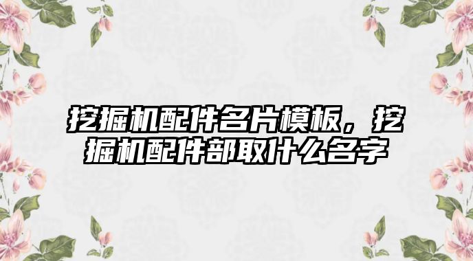 挖掘機配件名片模板，挖掘機配件部取什么名字