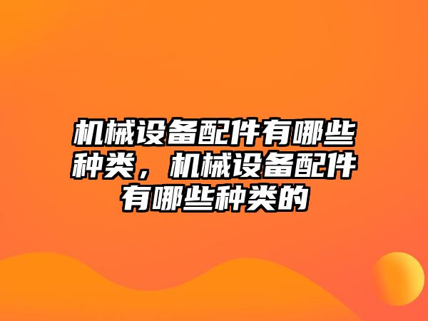 機(jī)械設(shè)備配件有哪些種類，機(jī)械設(shè)備配件有哪些種類的