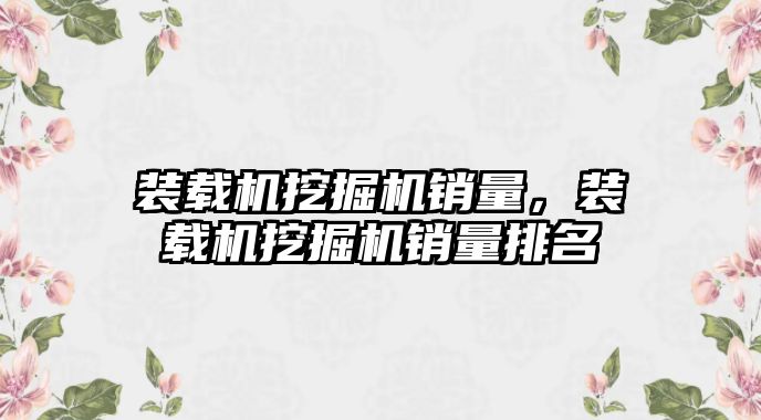 裝載機挖掘機銷量，裝載機挖掘機銷量排名