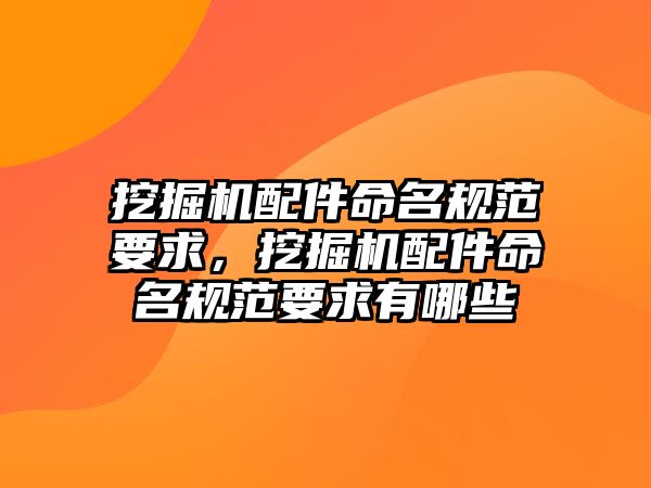 挖掘機配件命名規(guī)范要求，挖掘機配件命名規(guī)范要求有哪些