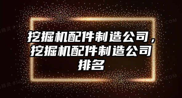 挖掘機(jī)配件制造公司，挖掘機(jī)配件制造公司排名