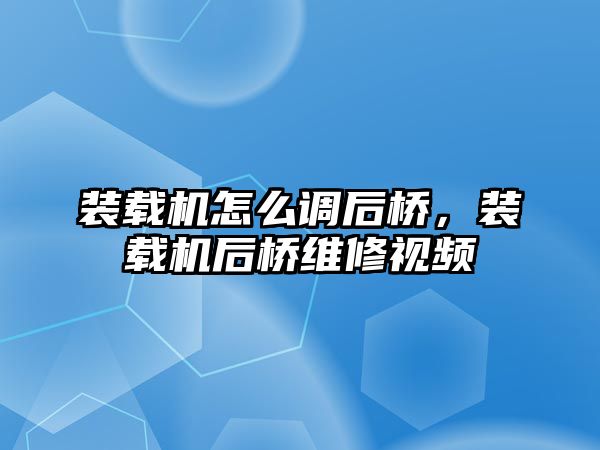 裝載機(jī)怎么調(diào)后橋，裝載機(jī)后橋維修視頻