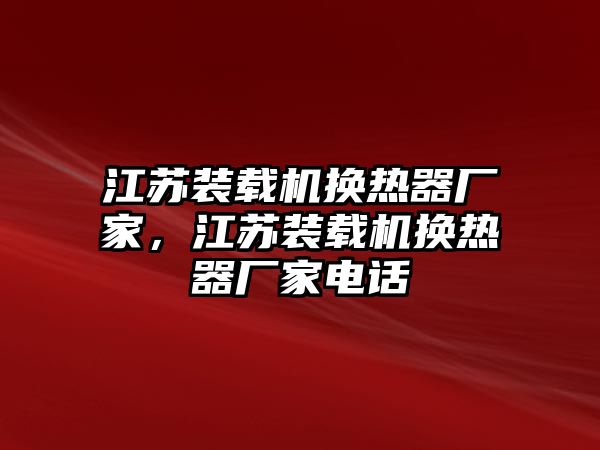 江蘇裝載機(jī)換熱器廠家，江蘇裝載機(jī)換熱器廠家電話