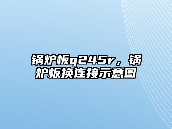 鍋爐板q245r，鍋爐板換連接示意圖