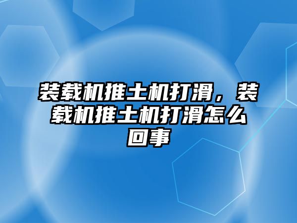 裝載機推土機打滑，裝載機推土機打滑怎么回事