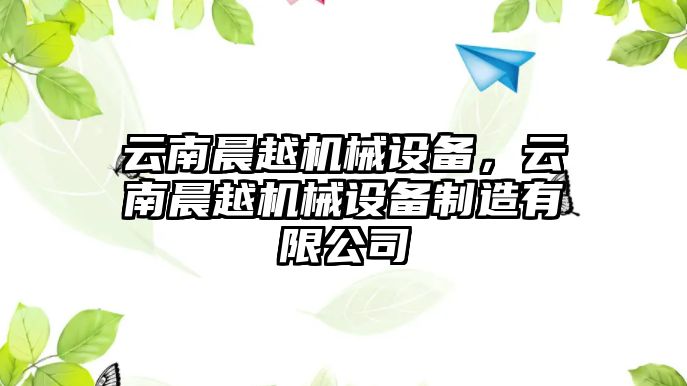 云南晨越機(jī)械設(shè)備，云南晨越機(jī)械設(shè)備制造有限公司